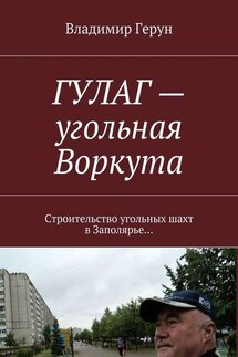 ГУЛАГ – угольная Воркута. Строительство угольных шахт в Заполярье… - Владимир Герун