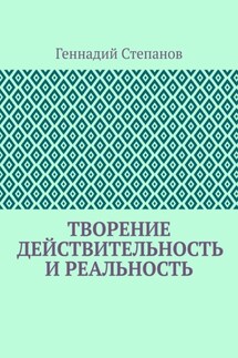 Творение. Действительность и Реальность - Геннадий Степанов