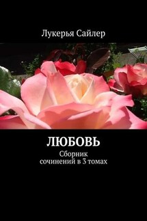 Любовь. Сборник сочинений в 3 томах - Лукерья Сайлер
