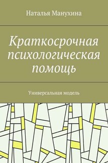 Краткосрочная психологическая помощь. Универсальная модель - Наталья Манухина