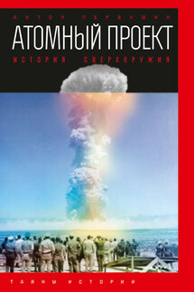 Атомный проект. История сверхоружия - Антон Первушин