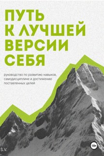 Путь к лучшей версии себя. Руководство по развитию навыков, самодисциплине и достижению поставленных целей - S. V.