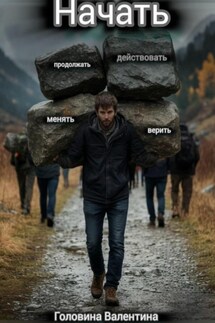 Начать (действовать и продолжать, менять и верить) - Валентина Головина