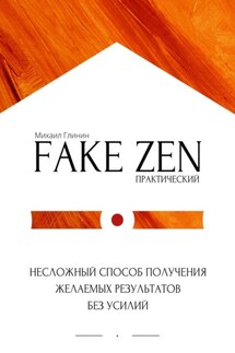 Практический Fake Zen. Несложный способ получения желаемых результатов без усилий - Михаил Глинин