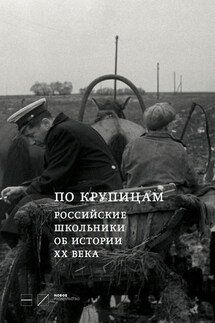 По крупицам. Российские школьники об истории ХХ века. Сборник работ лауреатов Всероссийского конкурса исторических исследовательских работ старшеклассников «Человек в истории. Россия – XX век» - Ирина Щербакова