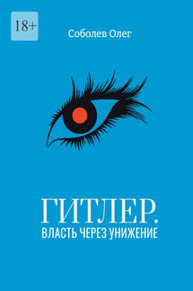 Гитлер. Власть через унижение - Олег Соболев