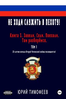 Не ходи служить в пехоту! Книга 3. Завели. Сели. Поехали. Там разберёмся. 25-летию начала первой Чеченской войны посвящается! Том 1 - Александр Мальцев, Юрий Тимофеев