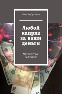 Любой каприз за ваши деньги. Мистический детектив - Мика Варбулайнен