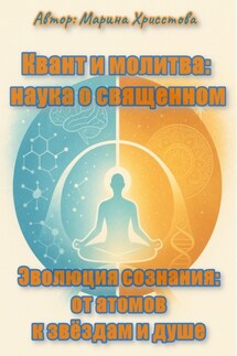 «Квант и молитва: наука о священном» или «Эволюция сознания: от атомов к звёздам и душе» - Марина Христова
