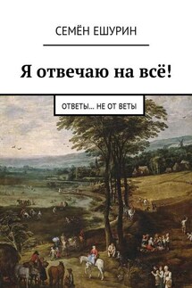Я отвечаю на всё! Ответы… не от Веты - Семён Ешурин