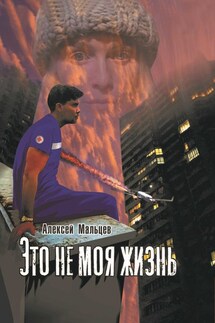 Это не моя жизнь - Алексей Мальцев