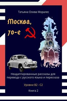 Москва, 70-е. Неадаптированные рассказы для перевода с русского языка и пересказа. Уровни В2—С2. Книга 2 - Татьяна Олива Моралес