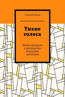 Тихие голоса. Когда трещины в реальности начинают шептать - Алексей Гротов