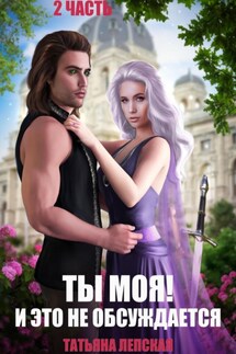 Ты моя! И это не обсуждается. Часть 2 - Лепская Татьяна