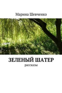 Зеленый шатер. Рассказы - Марина Шевченко