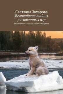 Величайшие тайны рискованных игр. Философские сказки о любви и мудрости - Светлана Захарова