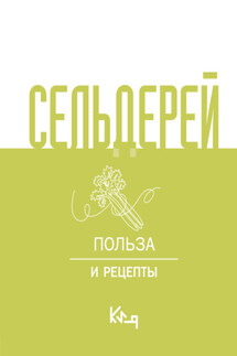 Сельдерей. Польза и рецепты - Коллектив авторов