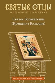 Святое Богоявление (Крещение Господне). Антология святоотеческих проповедей - Петр Малков