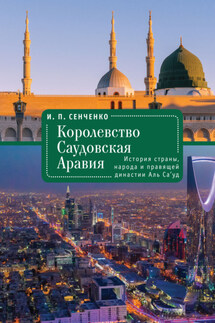 Королевство Саудовская Аравия. История страны, народа и правящей династии Аль Са’уд - Игорь Сенченко