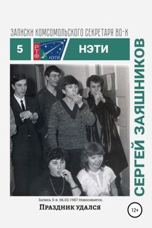Праздник удался. Записки комсомольского секретаря РТФ НЭТИ Сергея Заяшникова. Запись 5-я. 06.03.1987. Новосибирск - Сергей Заяшников