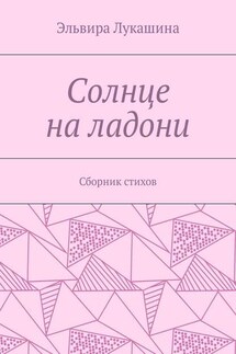 Солнце на ладони. Сборник стихов - Эльвира Лукашина