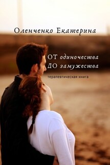 ОТ одиночества ДО замужества. Терапевтическая книга - Екатерина Оленченко