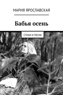Бабья осень. Стихи и песни - Мария Ярославская