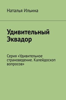 Удивительный Эквадор. Серия «Удивительное страноведение. Калейдоскоп вопросов» - Наталья Ильина