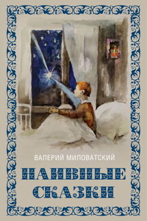 Наивные сказки для детей и взрослых - Валерий Миловатский