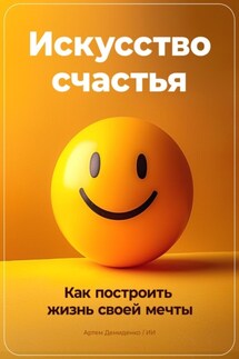 Искусство счастья: Как построить жизнь своей мечты - Артем Демиденко