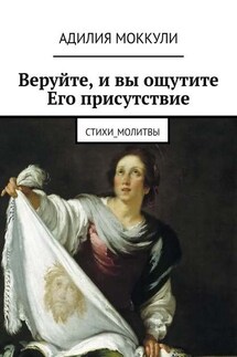 Веруйте, и вы ощутите Его присутствие. Стихи_молитвы - Адилия Моккули
