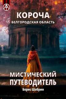 Короча. Белгородская область. Мистический путеводитель - Борис Шабрин