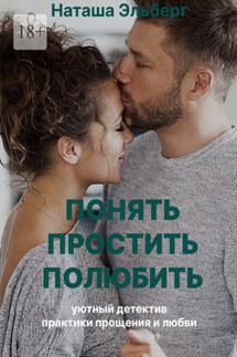 Понять. Простить. Полюбить - Наташа Эльберг