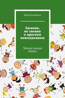 Ласково, не гневно о простом повседневном. Чтение умным детям - Иван Кузьминов