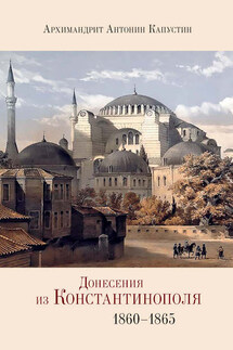 Донесения из Константинополя. 1860–1865 - архимандрит Антонин Капустин, Лора Александровна Герд