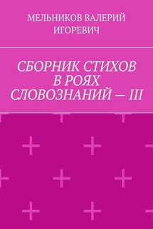 СБОРНИК СТИХОВ В РОЯХ СЛОВОЗНАНИЙ – III - ВАЛЕРИЙ МЕЛЬНИКОВ
