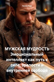 МУЖСКАЯ МУДРОСТЬ Эмоциональный интеллект как путь к силе, зрелости и внутренней свободе - Лилия Роуз