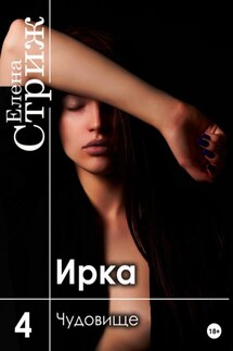 Ирка. Часть 4. Чудовище - Елена Стриж