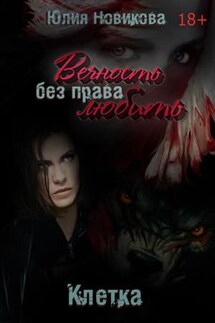 Вечность без права любить. Клетка - Юлия Новикова