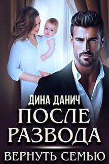 После развода. Вернуть семью - Дина Данич