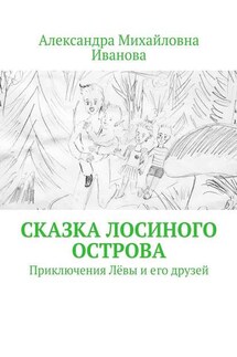 Сказка Лосиного острова. Приключения Лёвы и его друзей - Александра Иванова