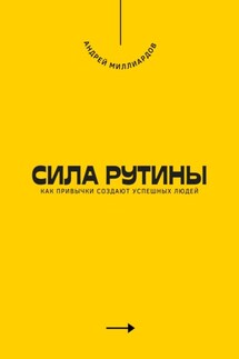 Сила рутины. Как привычки создают успешных людей - Андрей Миллиардов