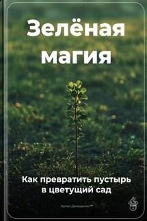 Зелёная магия: Как превратить пустырь в цветущий сад - Артем Демиденко