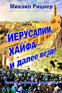 Иерусалим, Хайфа – и далее везде. Записки профессора психиатрии - Михаил Рицнер