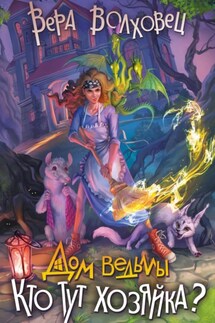 Дом Ведьмы. Кто тут хозяйка? - Вера Волховец