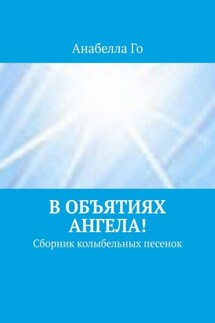 В объятиях Ангела! Сборник колыбельных песенок - Анабелла Го