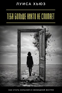 Тебя больше никто не сломает. Как стать сильной и свободной внутри - Луиса Хьюз