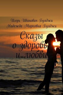Сказы о здоровье и любви - Надежда Марковна Буяджи, Игорь Иванович Буяджи
