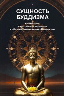 Сущность буддизма. Комментарии искусственного интеллекта к «Муламадхьямака-карике» Нагарджуны - С. Неаполитанский