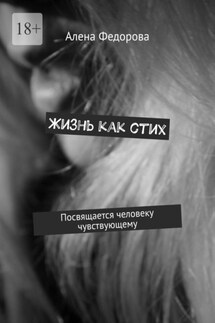 Жизнь как стих. Посвящается человеку чувствующему - Алена Федорова